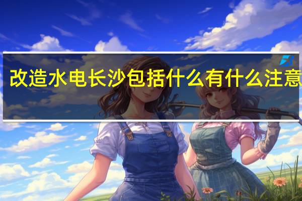 改造水电长沙包括什么有什么注意事项