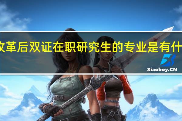 改革后双证在职研究生的专业是有什么变化