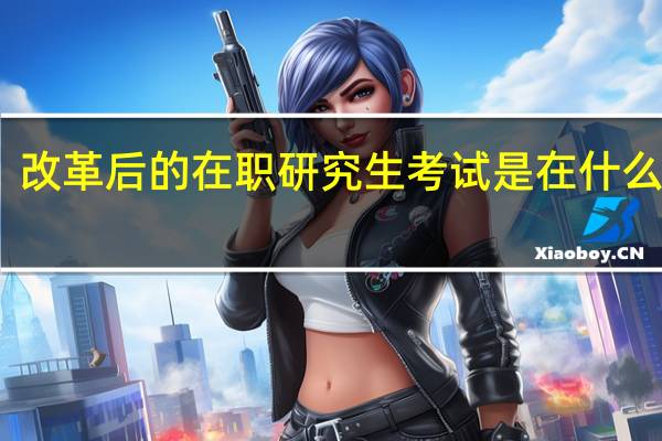 改革后的在职研究生考试是在什么时候