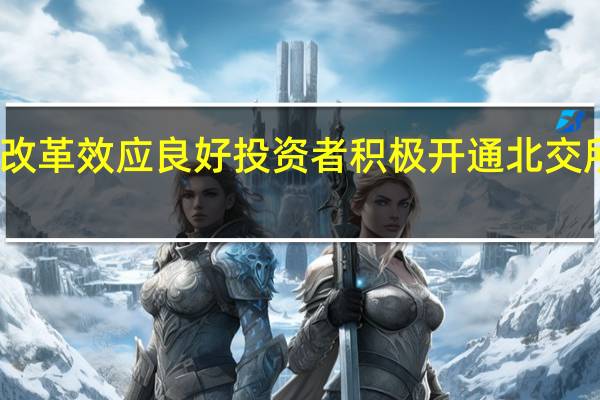改革效应良好 投资者积极开通北交所权限