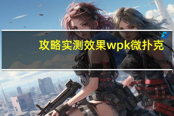 攻略实测效果wpk微扑克，攻略实测效果究竟有没有挂