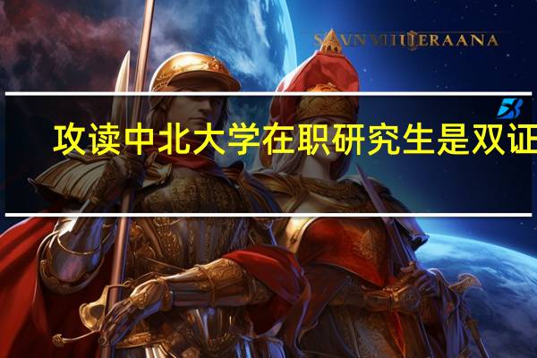 攻读中北大学在职研究生是双证吗
