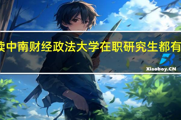 攻读中南财经政法大学在职研究生都有哪些优势