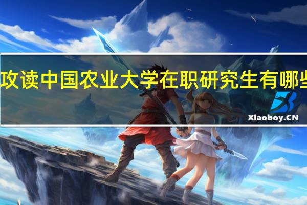 攻读中国农业大学在职研究生有哪些优势