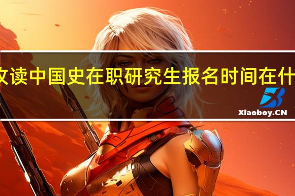 攻读中国史在职研究生报名时间在什么时候