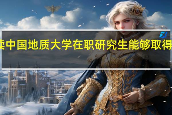 攻读中国地质大学在职研究生能够取得哪些收获