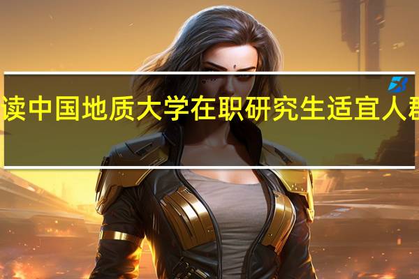 攻读中国地质大学在职研究生适宜人群有哪些