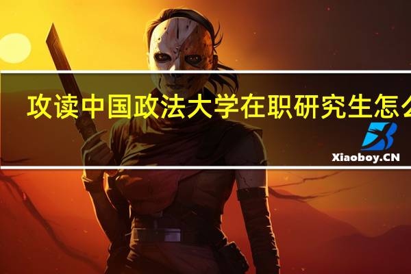 攻读中国政法大学在职研究生怎么读