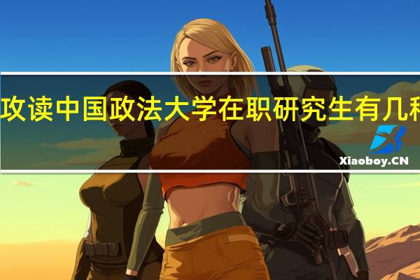 攻读中国政法大学在职研究生有几种方式