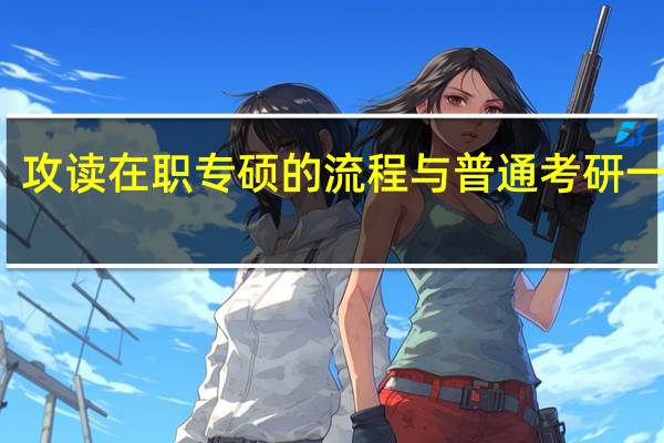 攻读在职专硕的流程与普通考研一样吗