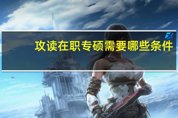 攻读在职专硕需要哪些条件