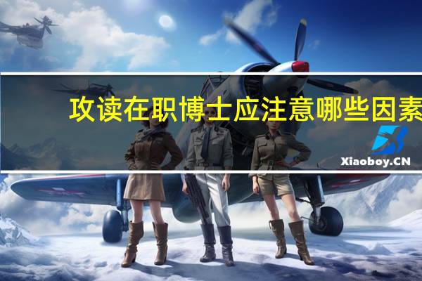 攻读在职博士应注意哪些因素