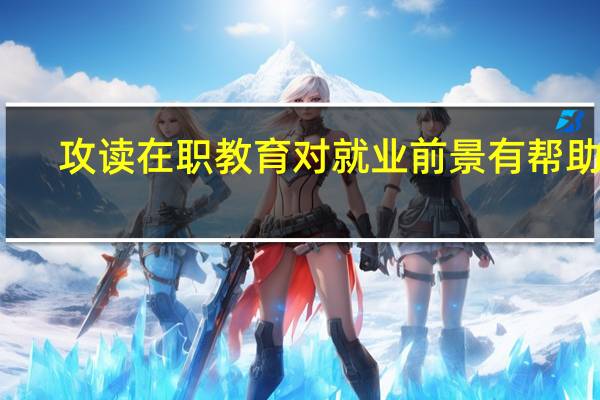 攻读在职教育对就业前景有帮助吗