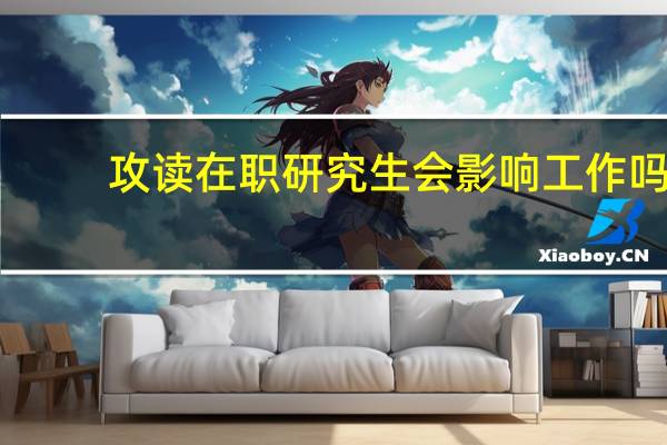 攻读在职研究生会影响工作吗