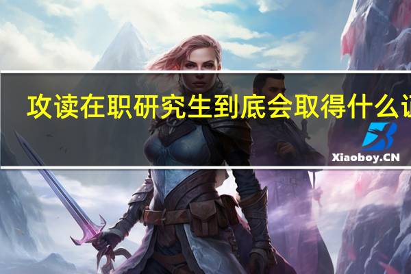 攻读在职研究生到底会取得什么证书