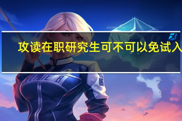 攻读在职研究生可不可以免试入学