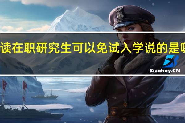 攻读在职研究生可以免试入学说的是哪种形式