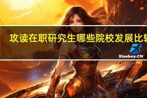 攻读在职研究生哪些院校发展比较好