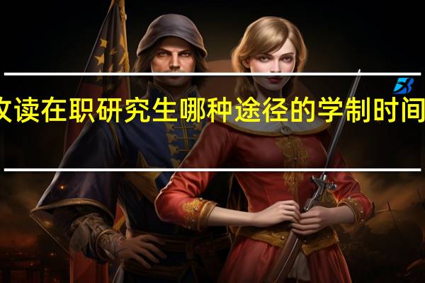 攻读在职研究生哪种途径的学制时间比较短