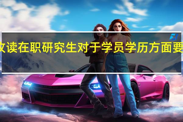攻读在职研究生对于学员学历方面要求高吗