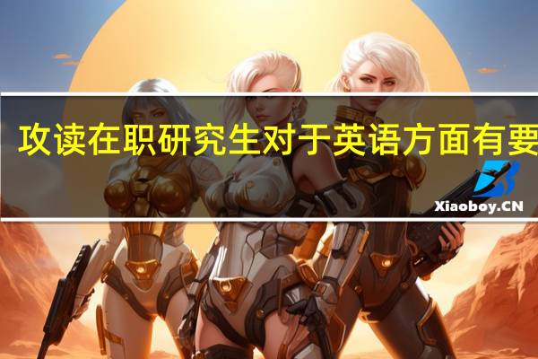 攻读在职研究生对于英语方面有要求吗
