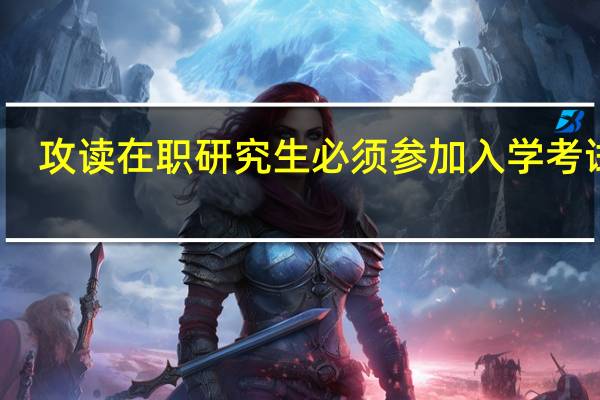 攻读在职研究生必须参加入学考试吗