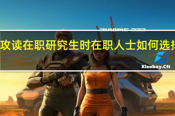攻读在职研究生时在职人士如何选择专业