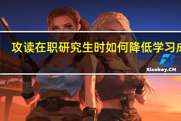 攻读在职研究生时如何降低学习成本