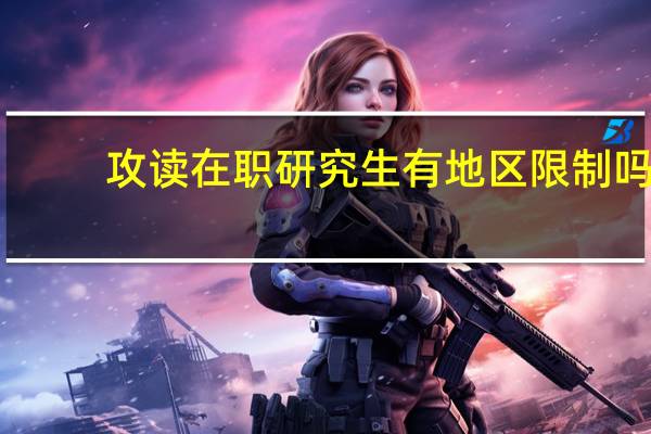 攻读在职研究生有地区限制吗