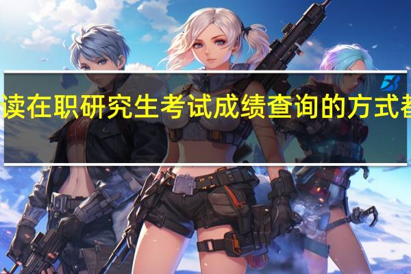 攻读在职研究生考试成绩查询的方式都有哪些