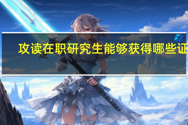 攻读在职研究生能够获得哪些证书