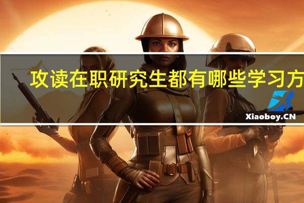 攻读在职研究生都有哪些学习方式