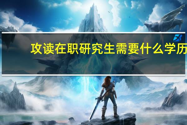 攻读在职研究生需要什么学历