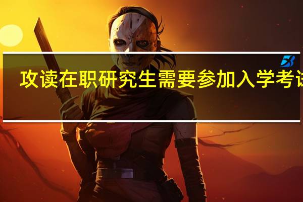 攻读在职研究生需要参加入学考试吗