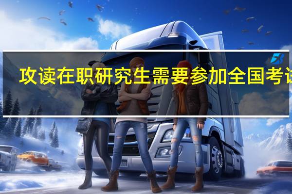 攻读在职研究生需要参加全国考试吗