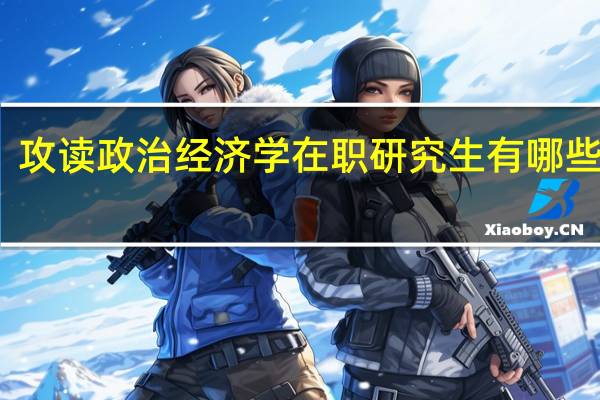 攻读政治经济学在职研究生有哪些优势