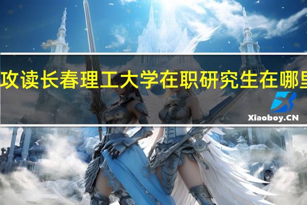 攻读长春理工大学在职研究生在哪里上课
