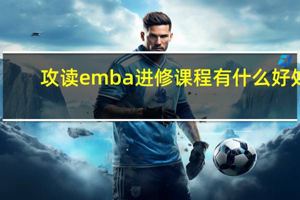 攻读emba进修课程有什么好处