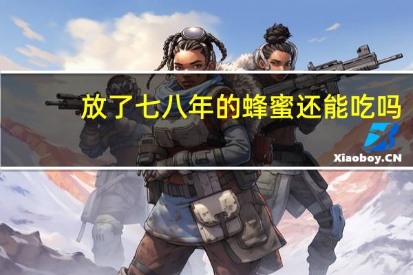 放了七八年的蜂蜜还能吃吗