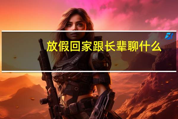 放假回家跟长辈聊什么，轻松不尴尬
