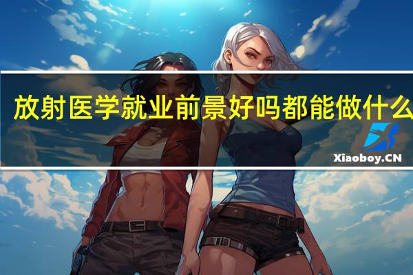 放射医学就业前景好吗 都能做什么工作