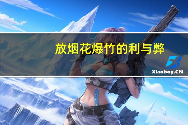 放烟花爆竹的利与弊（谈谈你对燃放烟花爆竹利和弊的看法）