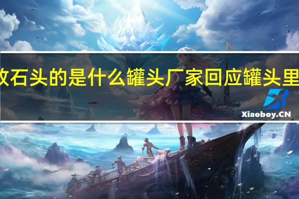放石头的是什么罐头 厂家回应罐头里有石头