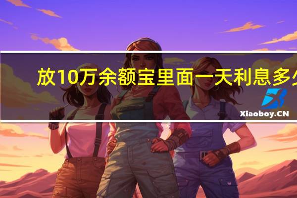 放10万余额宝里面一天利息多少（10万放余额宝一天多少利息）