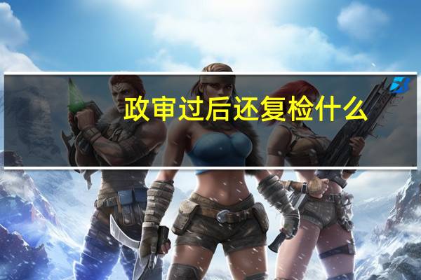 政审过后还复检什么
