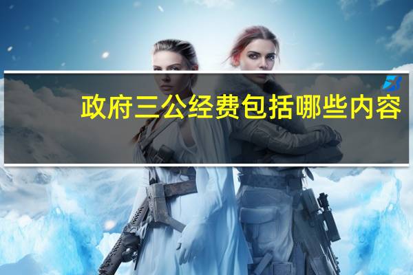 政府三公经费包括哪些内容
