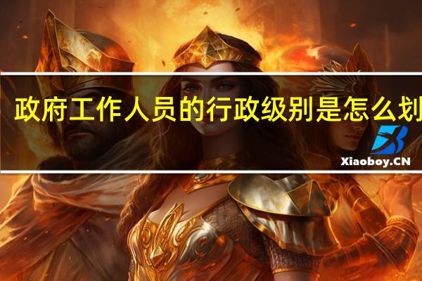 政府工作人员的行政级别是怎么划分的