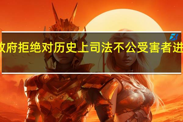 政府拒绝对历史上司法不公受害者进行赔偿