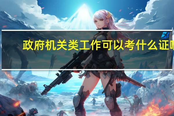 政府机关类工作可以考什么证啊