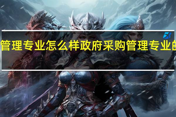 政府采购管理专业怎么样 政府采购管理专业的就业方向如何